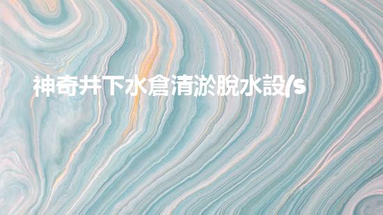 神奇井下水倉清淤脫水設(shè)備：解密地底秘境，揭開隱匿深淵的奧秘！